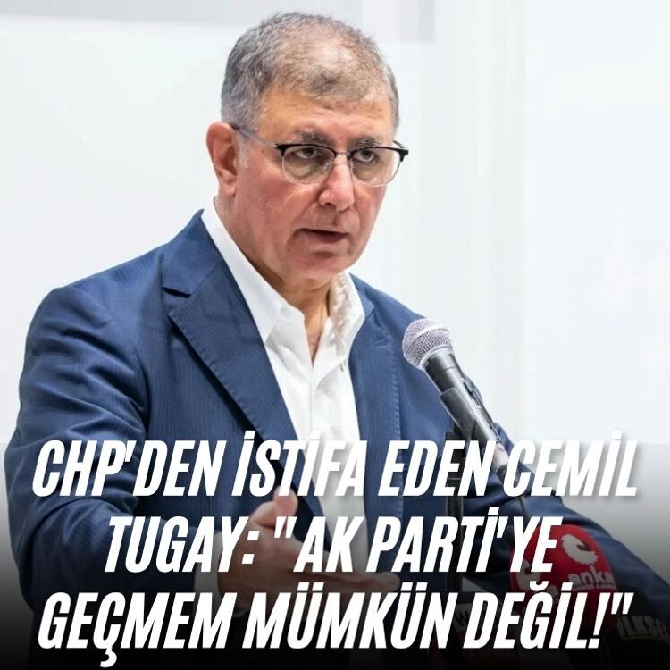 CHP'den istifa eden Cemil Tugay: "AK Parti'ye geçmem mümkün değil!"