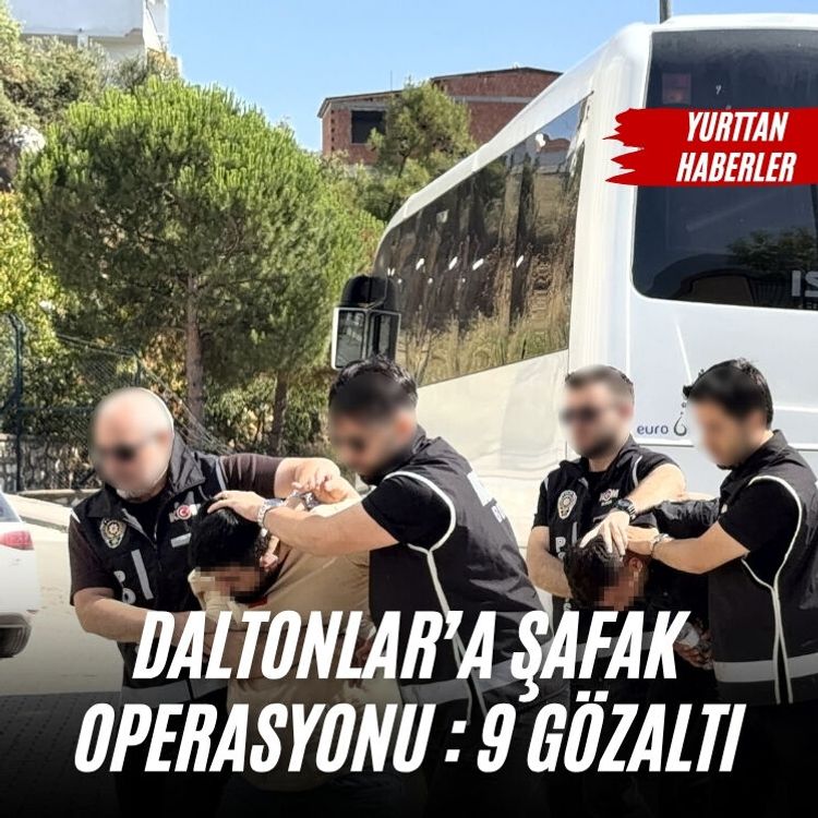 Daltonlar’a şafak operasyonu : 9 gözaltı