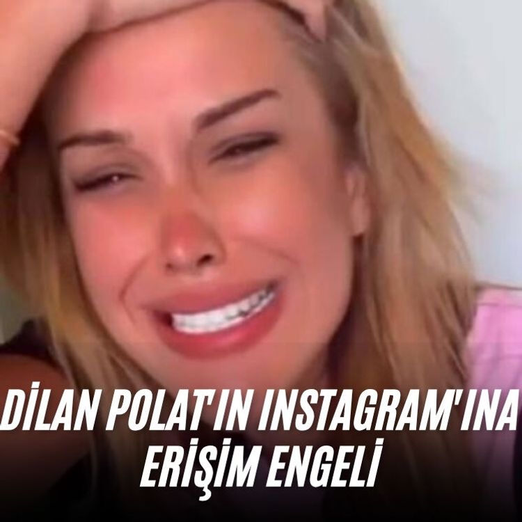 Dilan Polat'ın Instagram'ına erişim engeli