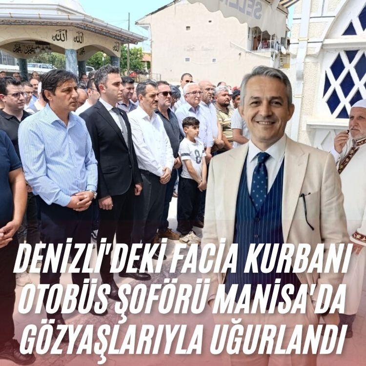 Denizli'deki facia kurbanı otobüs şoförü Manisa'da gözyaşlarıyla uğurlandı