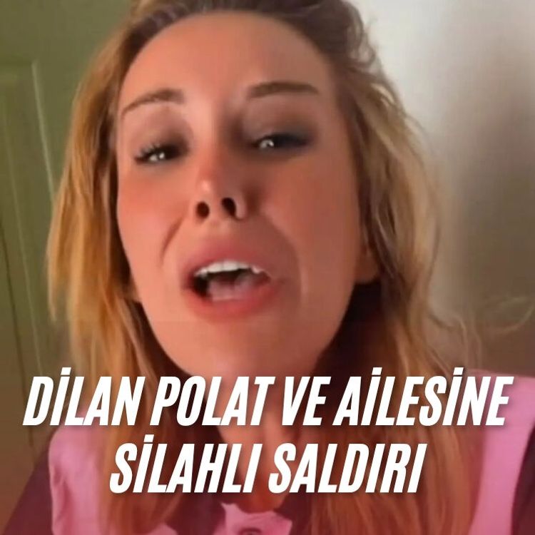 Dilan Polat ve ailesine silahlı saldırı