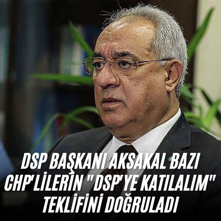 DSP Başkanı Aksakal bazı CHP'lilerin "DSP'ye katılalım" teklifini doğruladı