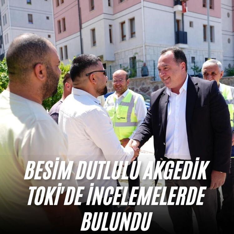 Besim Dutlulu Akgedik TOKİ'de incelemelerde bulundu