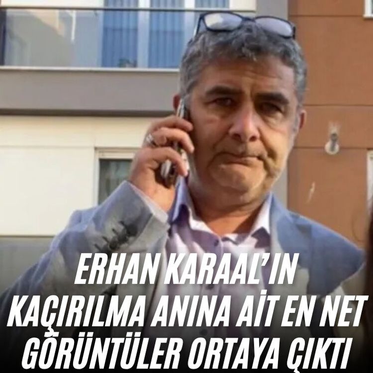 Erhan Karaal’ın kaçırılma anına ait en net görüntüler ortaya çıktı