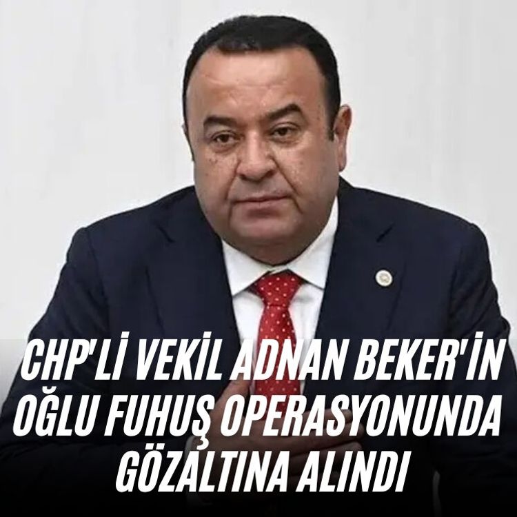 CHP'li vekil Adnan Beker'in oğlu fuhuş operasyonunda gözaltına alındı