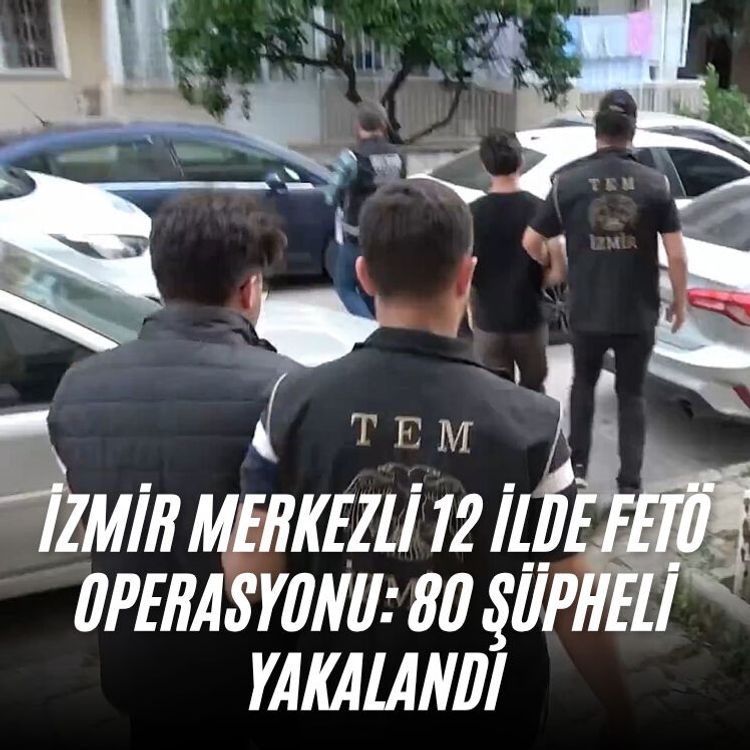 İzmir merkezli 12 ilde FETÖ operasyonu: 80 şüpheli yakalandı