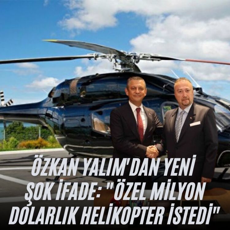 Özkan Yalım'dan yeni  şok ifade: "Özel milyon dolarlık helikopter istedi"