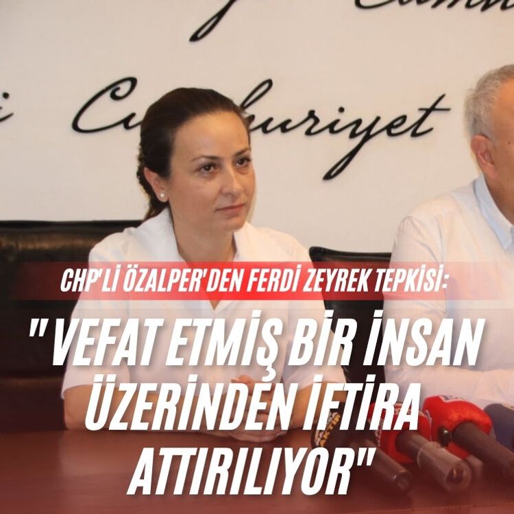 CHP'li Özalper'den Ferdi Zeyrek tepkisi: "Vefat etmiş bir insan üzerinden iftira attırılıyor"
