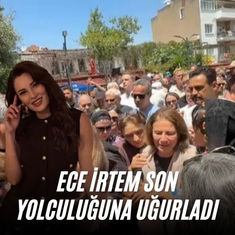 Ece İrtem son yolculuğuna uğurladı