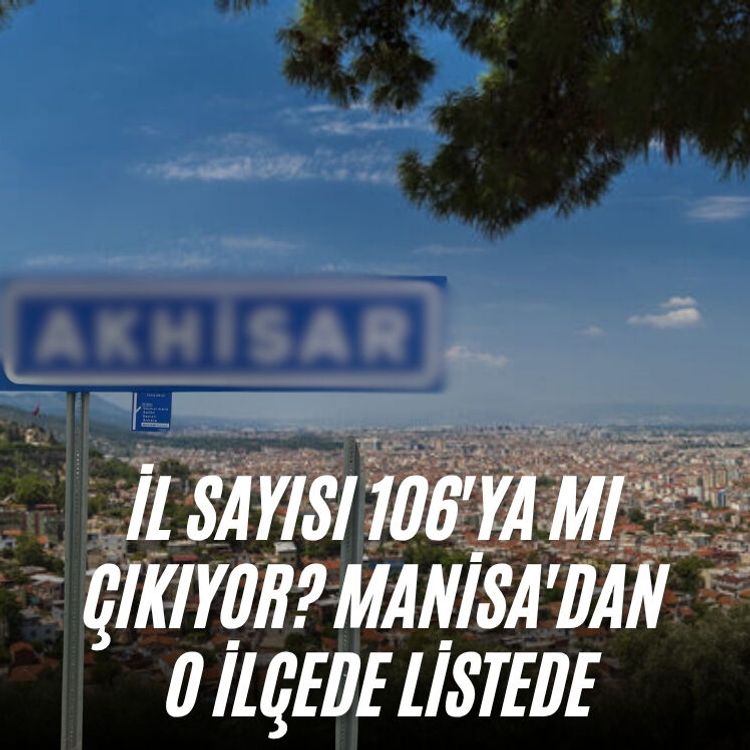 İl sayısı 106'ya mı çıkıyor: Manisa'dan o ilçede listede