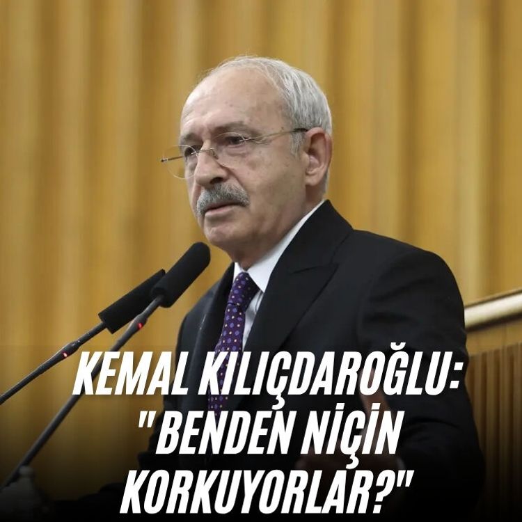 Kemal Kılıçdaroğlu: "Benden niçin korkuyorlar?"