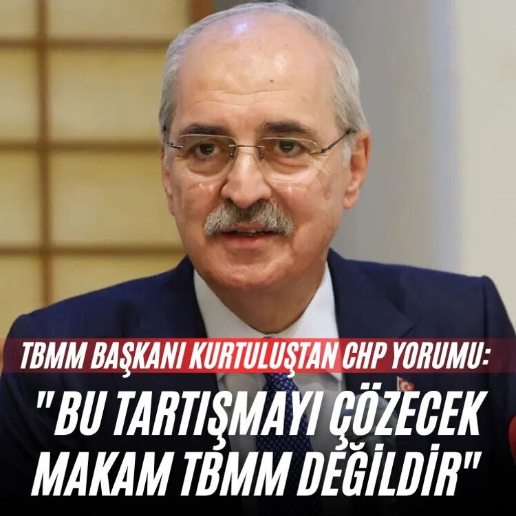 TBMM Başkanı Kurtuluştan CHP yorumu: "Bu tartışmayı çözecek makam TBMM değildir"