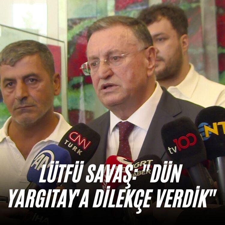 Lütfü Savaş: "Dün Yargıtay'a dilekçe verdik"