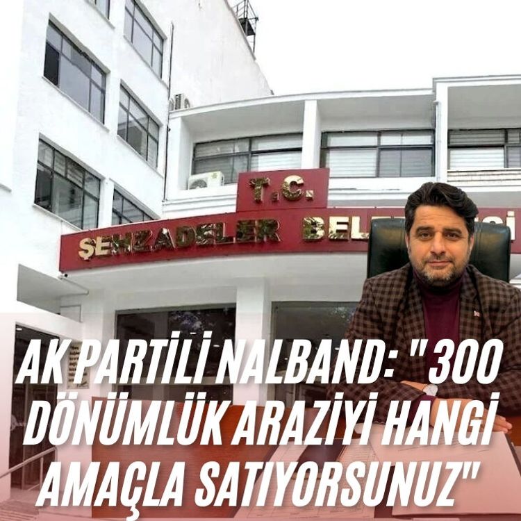 AK Partili Nalband: "300 dönümlük araziyi hangi amaçla satıyorsunuz"