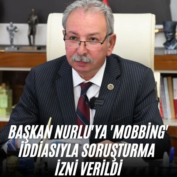Başkan Nurlu'ya 'mobbing' iddiasıyla soruşturma izni verildi