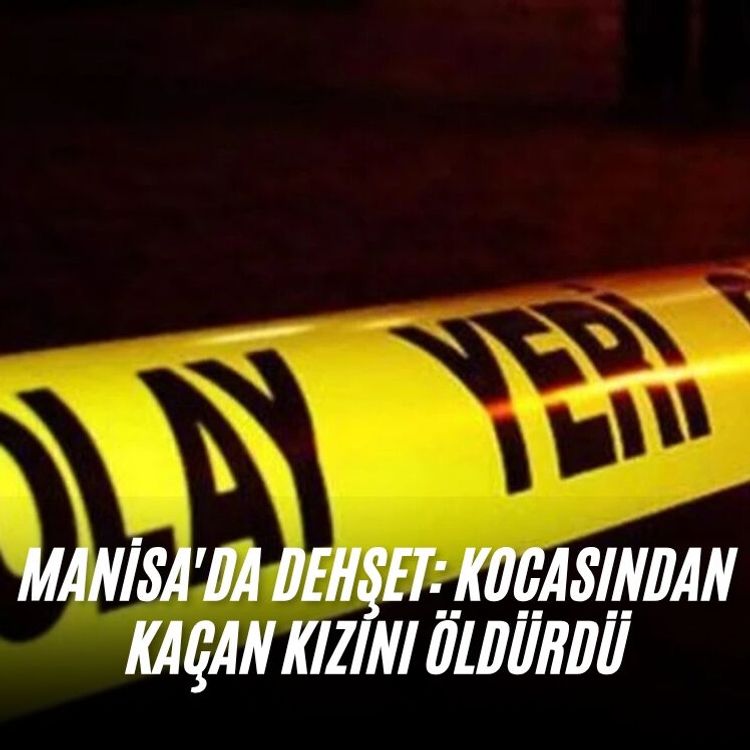 Manisa'da dehşet: Kocasından kaçan kızını öldürdü