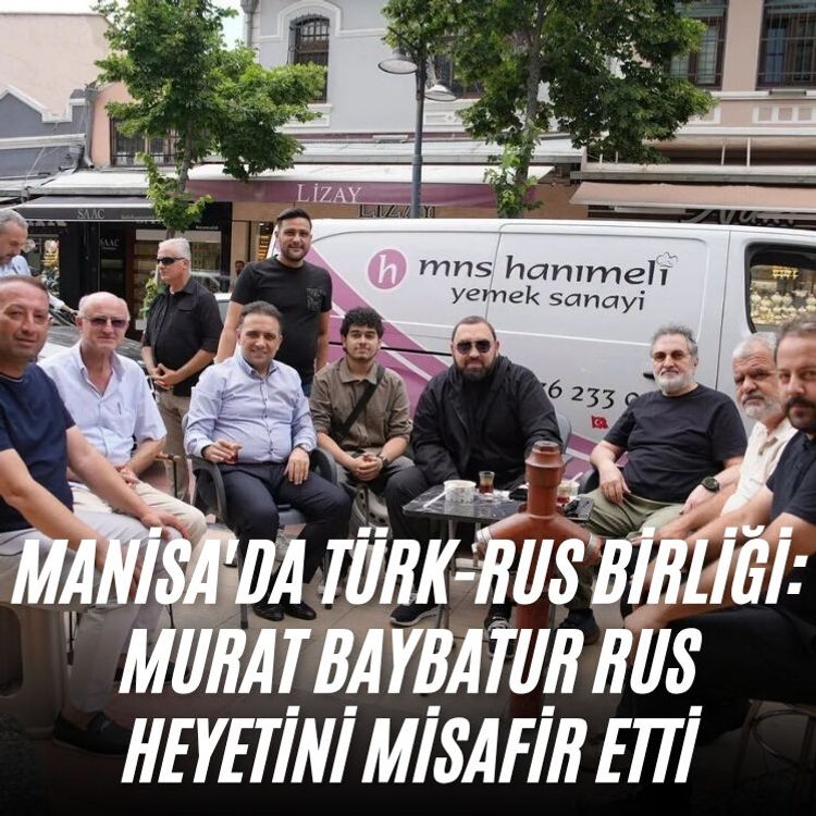Manisa'da Türk-Rus birliği: Murat Baybatur Rus heyetini misafir etti