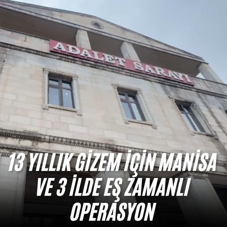 13 yıllık gizem için Manisa ve 3 ilde eş zamanlı operasyon