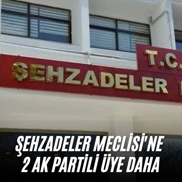 Şehzadeler Meclisi'ne 2 AK Partili üye daha