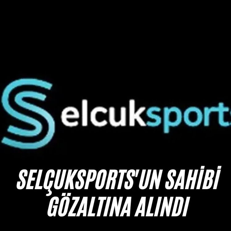 Selçuksports'un sahibi gözaltına alındı