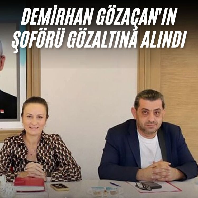 Demirhan Gözaçan'ın şoförü gözaltına alındı