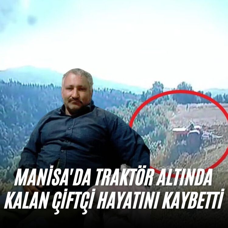 Manisa'da traktör altında kalan çiftçi hayatını kaybetti