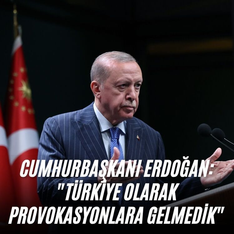 Cumhurbaşkanı Erdoğan: "Türkiye olarak provokasyonlara gelmedik"