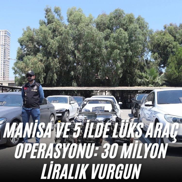 Manisa ve 5 ilde lüks araç operasyonu: 30 milyon liralık vurgun