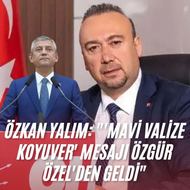 Özkan Yalım: "'Mavi valize koyuver' Mesajı Özgür Özel'den geldi"