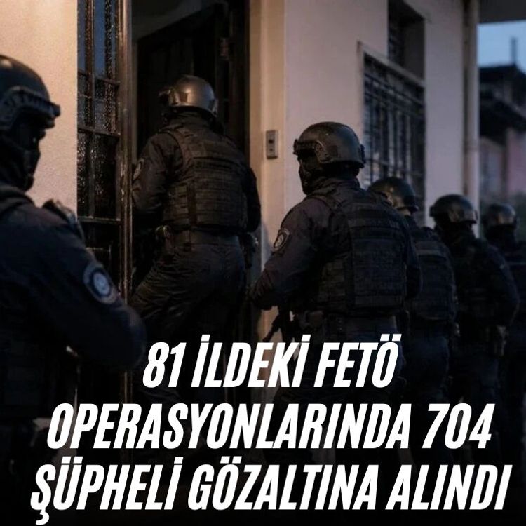 81 ildeki FETÖ operasyonlarında 704 şüpheli gözaltına alındı