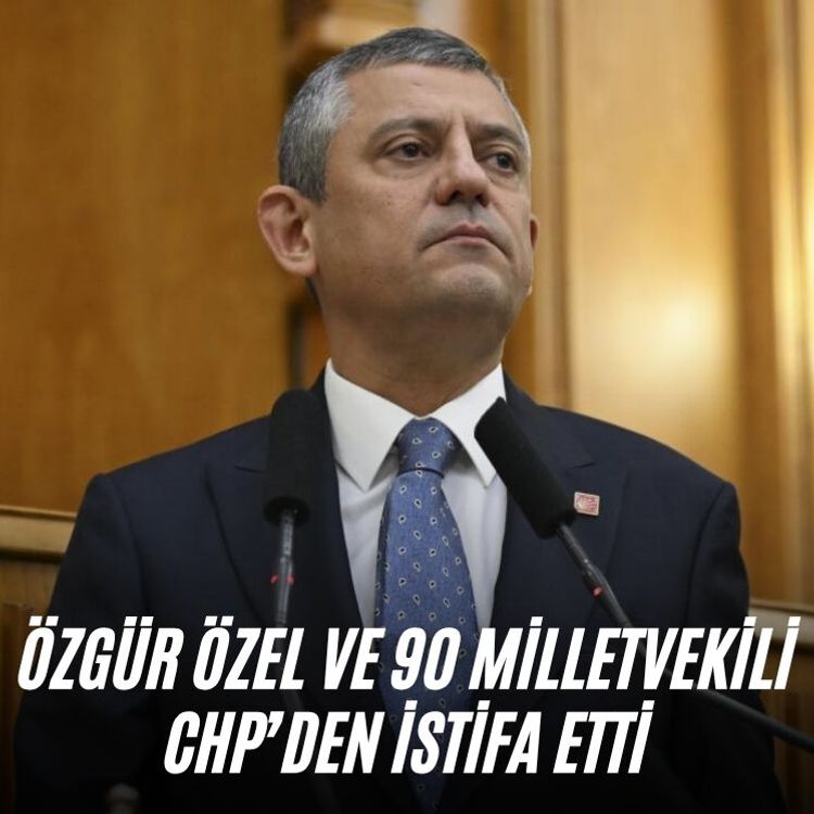 Özgür Özel ve 90 milletvekili CHP’den istifa etti