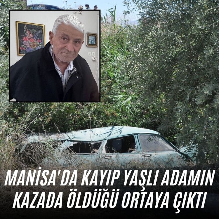Manisa'da kayıp yaşlı adamın kazada öldüğü ortaya çıktı