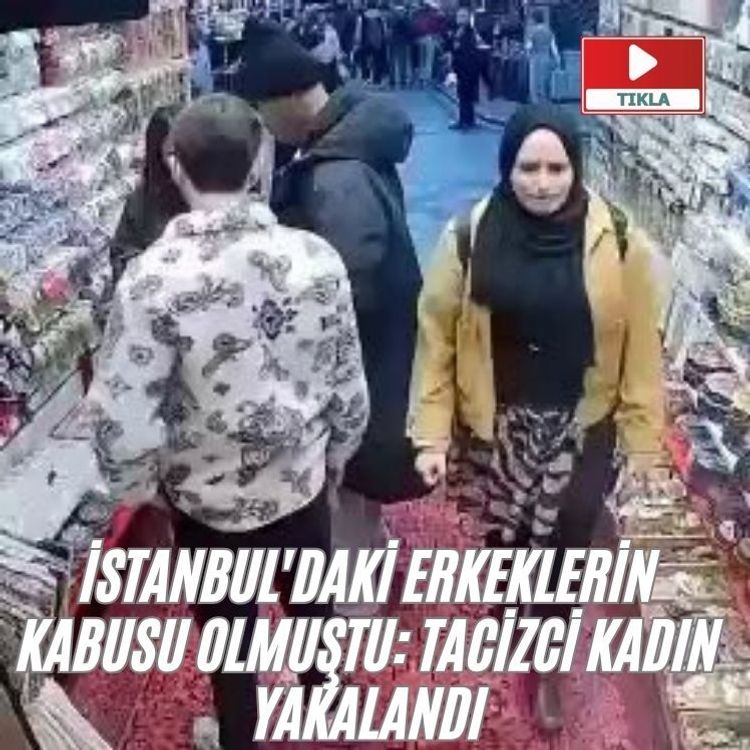 İstanbul'daki erkeklerin kabusu olmuştu: Tacizci kadın yakalandı