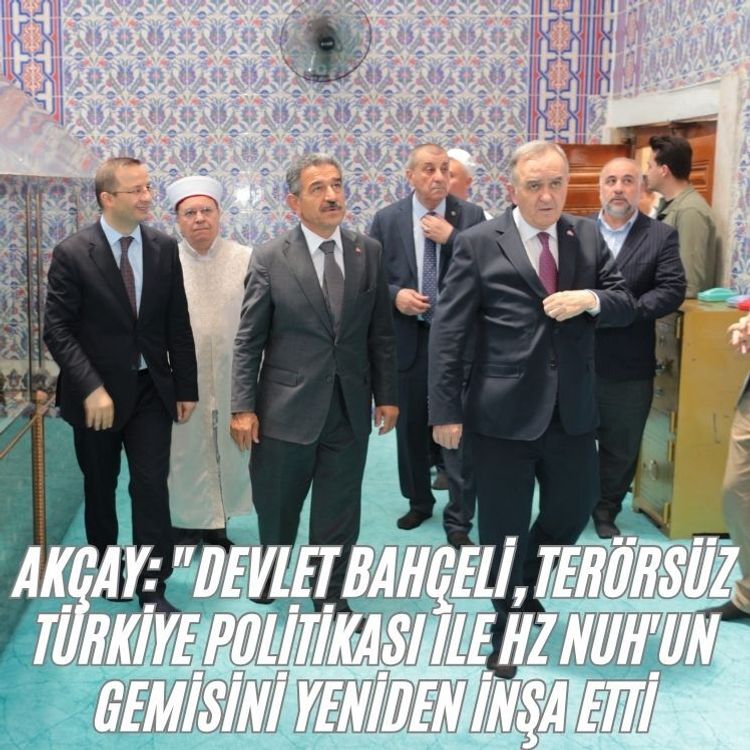 Akçay: "Devlet Bahçeli, t*rörsüz Türkiye politikası ile Hz Nuh'un gemisini yeniden inşa etti