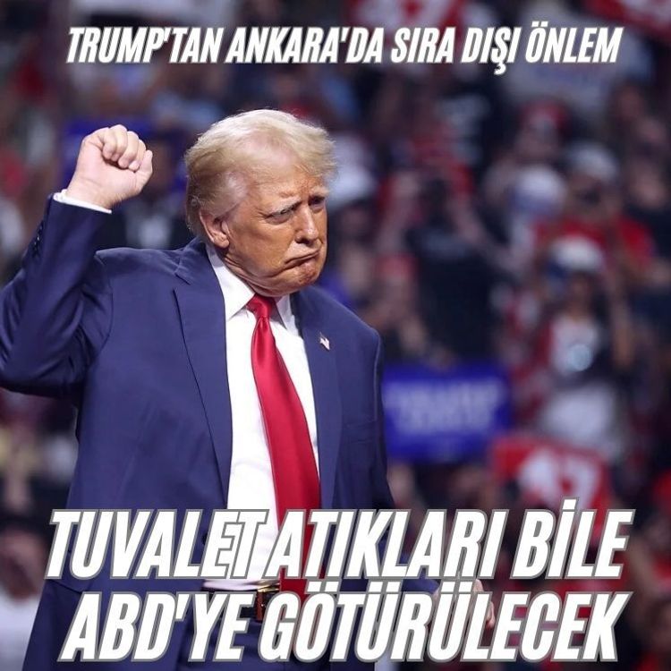 Trump'tan Ankara'da sıra dışı önlem: Tuvalet atıkları bile ABD'ye götürülecek
