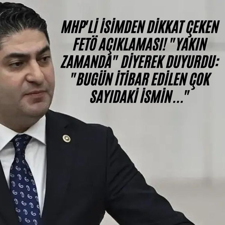 MHP'li isimden dikkat çeken FETÖ açıklaması! "Yakın zamanda" diyerek duyurdu: "Bugün itibar edilen çok sayıdaki ismin...