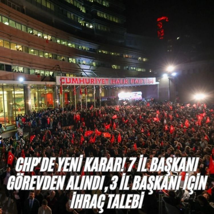 CHP'de yeni karar! 7 il başkanı görevden alındı, 3 il başkanı için ihraç talebi