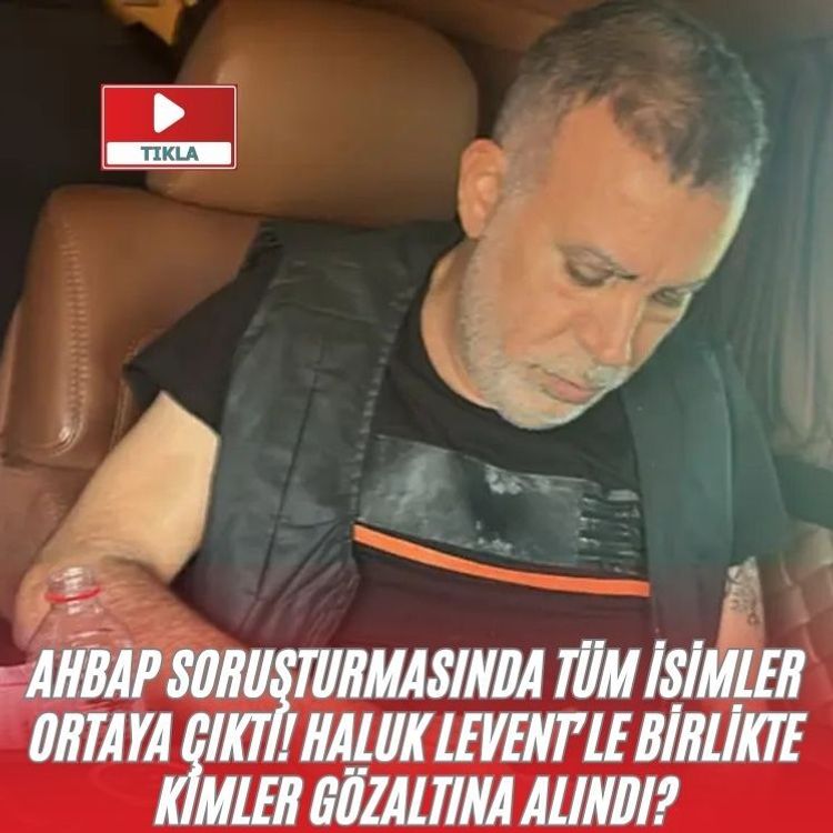 AHBAP soruşturmasında tüm isimler ortaya çıktı! Haluk Levent’le birlikte kimler gözaltına alındı?