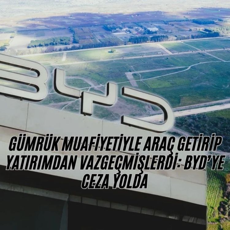Gümrük muafiyetiyle araç getirip yatırımdan vazgeçmişlerdi: BYD’ye ceza yolda