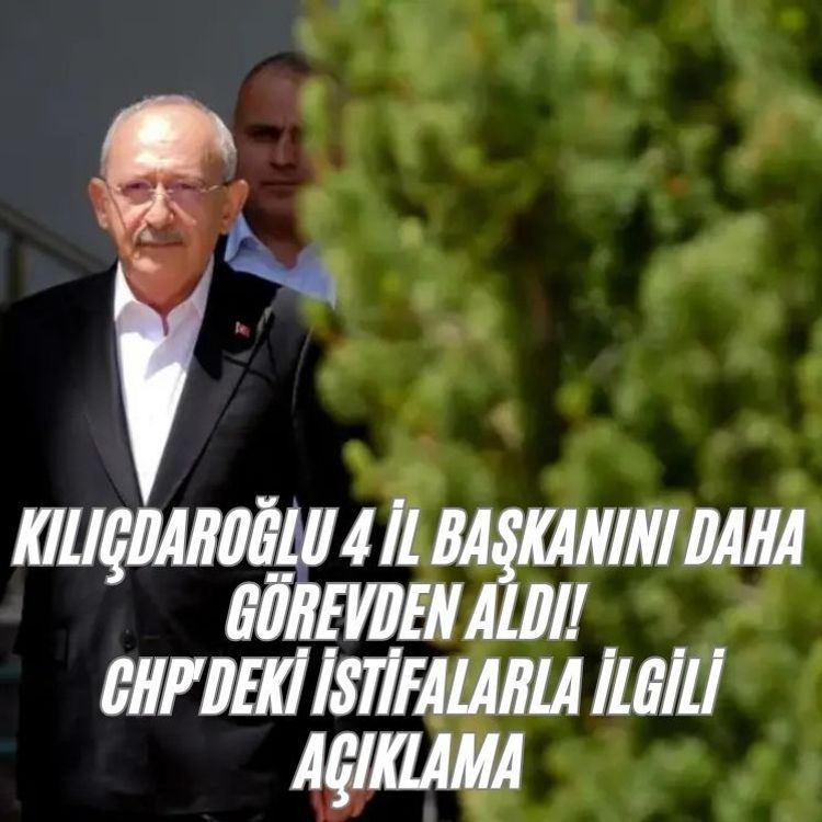 Kılıçdaroğlu 4 il başkanını daha görevden aldı! CHP'deki istifalarla ilgili açıklama