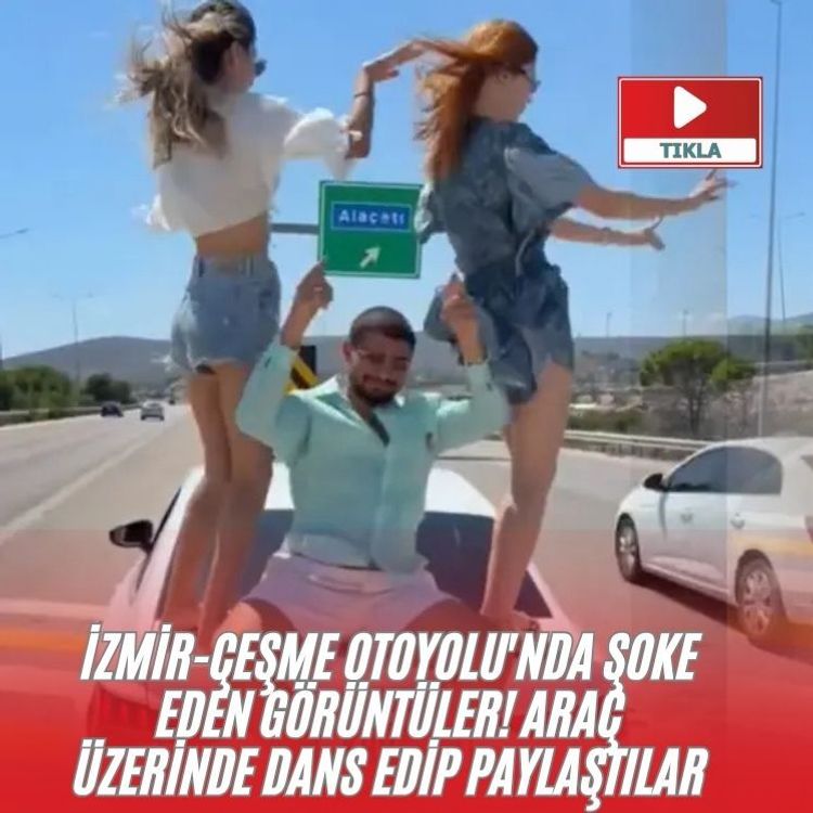 İzmir-Çeşme Otoyolu'nda şoke eden görüntüler! Araç üzerinde dans edip paylaştılar