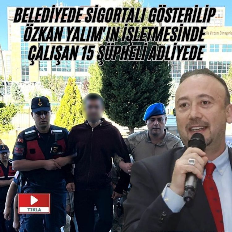 Belediyede sigortalı gösterilip Özkan Yalım'ın işletmesinde çalışan 15 şüpheli adliyede