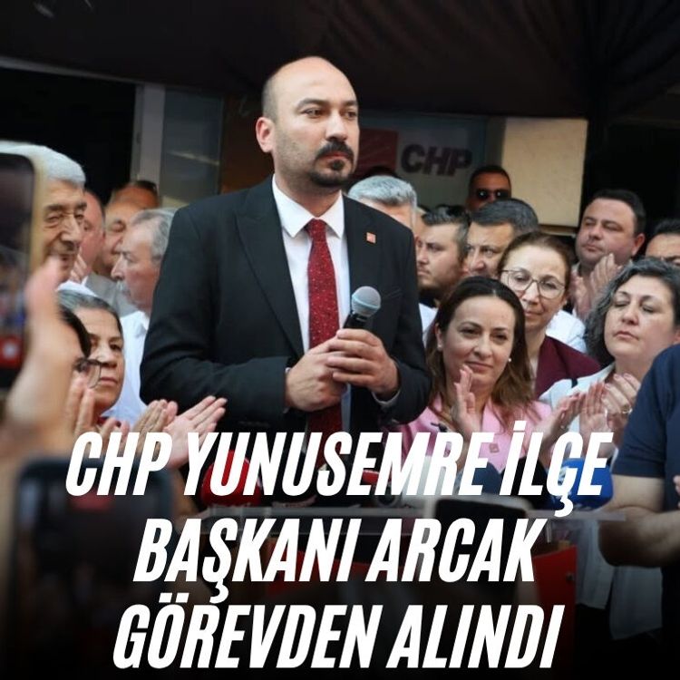 CHP Yunusemre İlçe Başkanı Arcak görevden alındı