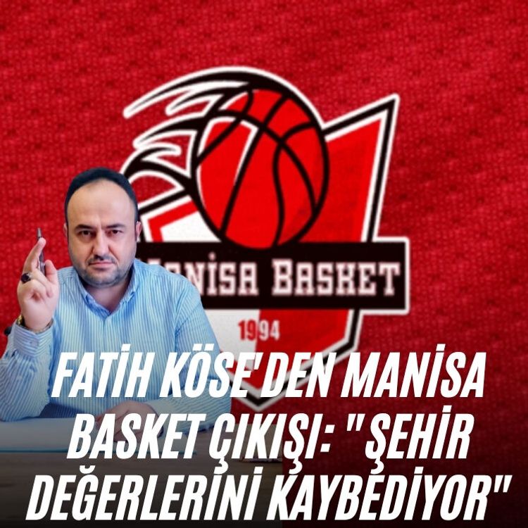 Fatih Köse'den Manisa Basket çıkışı: "Şehir değerlerini kaybediyor"