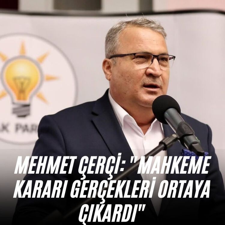 Mehmet Çerçi: "Mahkeme kararı gerçekleri ortaya çıkardı"