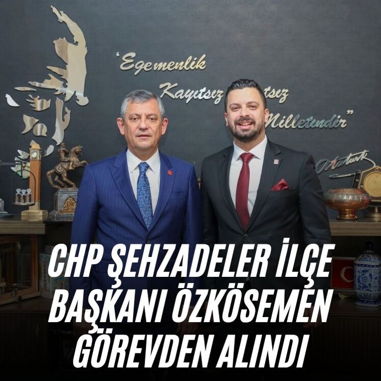CHP Şehzadeler İlçe Başkanı Özkösemen görevden alındı