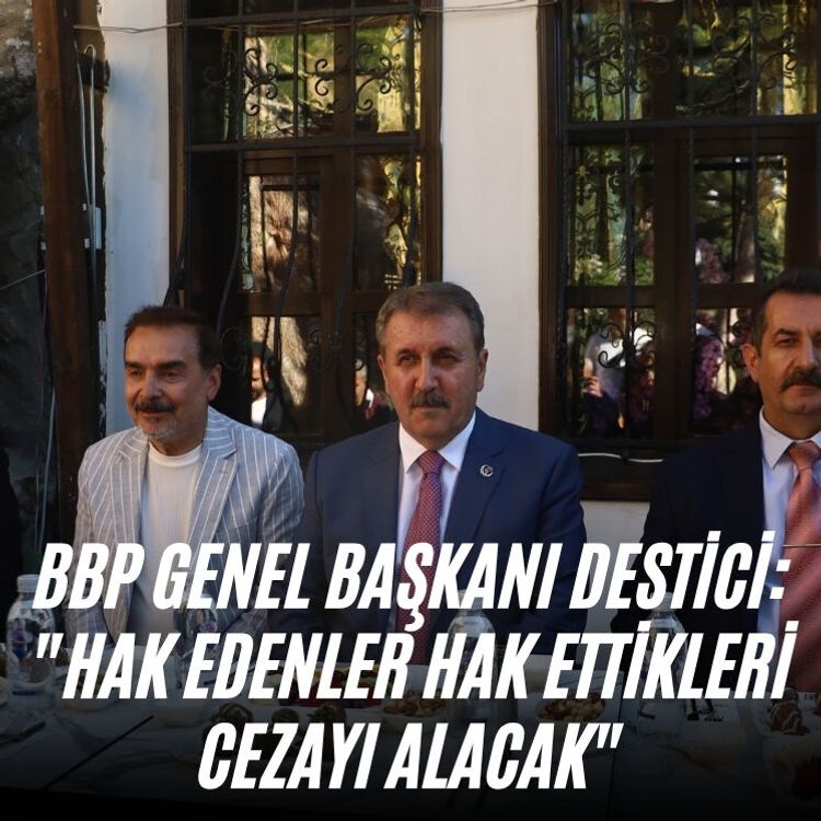 BBP Genel Başkanı Destici: "Hak edenler hak ettikleri cezayı alacak"