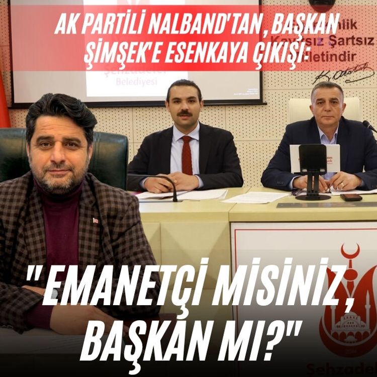 AK Partili Nalband'tan, Başkan Şimşek'e Esenkaya çıkışı: "Emanetçi Misiniz, Başkan mı?"