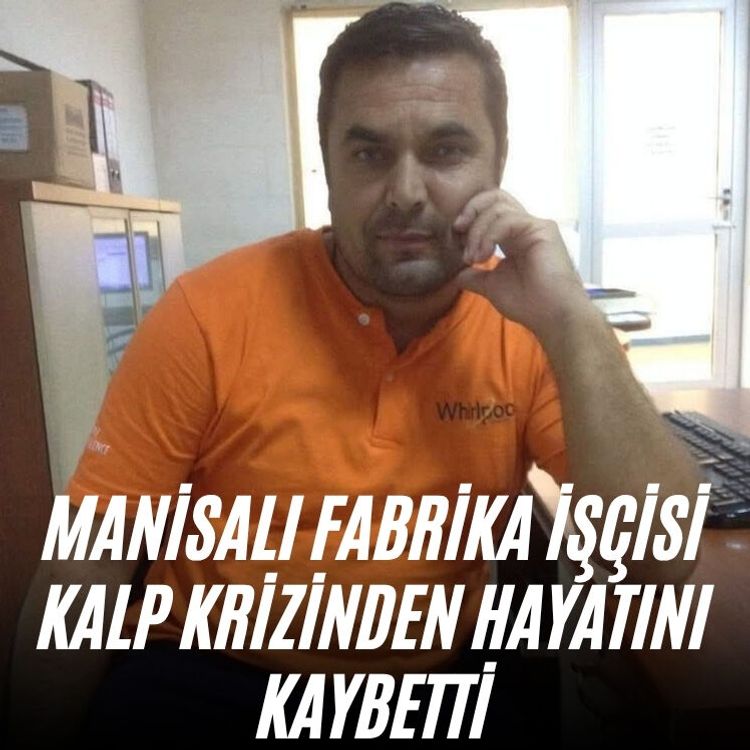 Manisalı fabrika işçisi kalp krizinden hayatını kaybetti