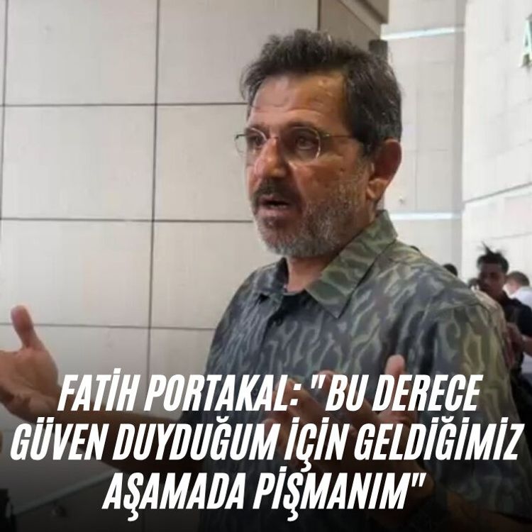 Fatih Portakal: "Bu derece güven duyduğum için geldiğimiz aşamada pişmanım"